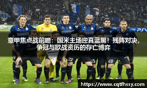 意甲焦点战前瞻：国米主场迎真蓝黑！残阵对决，争冠与欧战资历的存亡博弈