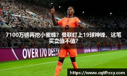 7100万镑再挖小蜜蜂？曼联盯上19球神锋，这笔买卖值不值？