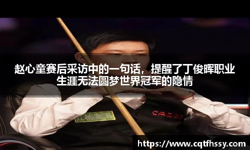 赵心童赛后采访中的一句话，提醒了丁俊晖职业生涯无法圆梦世界冠军的隐情
