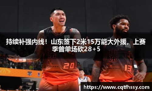 持续补强内线！山东签下2米15万能大外援，上赛季曾单场砍28+5