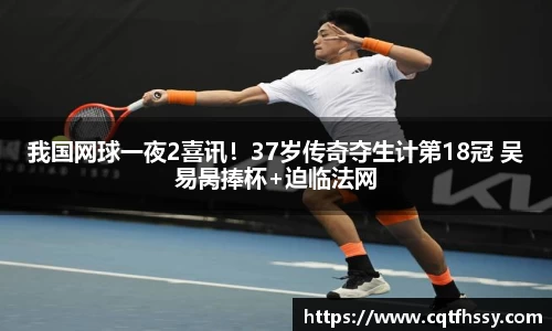 我国网球一夜2喜讯！37岁传奇夺生计第18冠 吴易昺捧杯+迫临法网